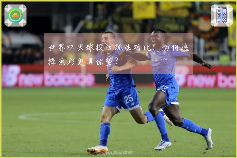 世界杯买球投注玩法对比：为何选择竞彩更具优势？