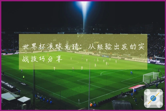 世界杯滚球竞猜：从经验出发的实战技巧分享