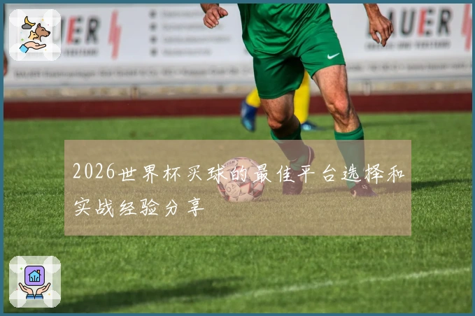 2026世界杯买球的最佳平台选择和实战经验分享