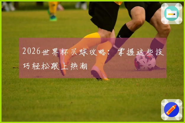 2026世界杯买球攻略：掌握这些技巧轻松跟上热潮