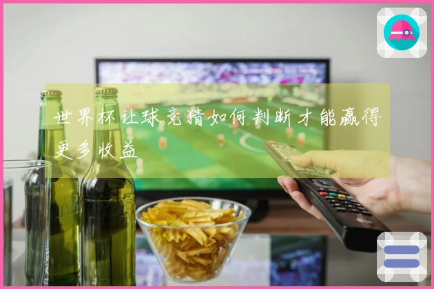 世界杯让球竞猜如何判断才能赢得更多收益