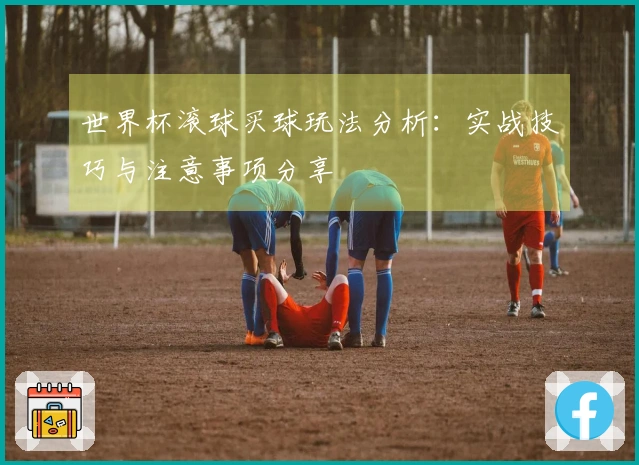 世界杯滚球买球玩法分析：实战技巧与注意事项分享